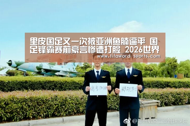 里皮国足又一次被亚洲鱼腩逼平 国足锋霸赛前豪言惨遭打脸_2026世界杯官方网站(图2) 2026世界杯