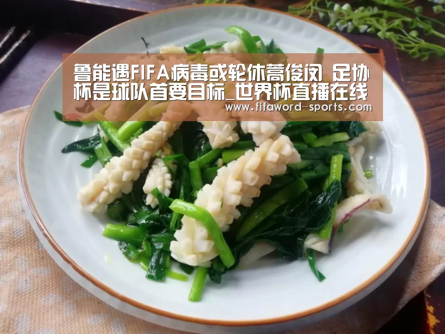 鲁能遇FIFA病毒或轮休蒿俊闵 足协杯是球队首要目标_世界杯直播在线观看(图2) 2026世界杯