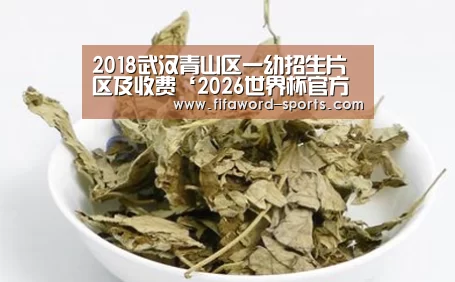 2018武汉青山区一幼招生片区及收费‘2026世界杯官方网站’(图1) 2026世界杯官方网站