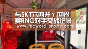 与SKT六四开?世界赛RNG对手交战记录【2026世界杯官方网站】(图1) 2026世界杯