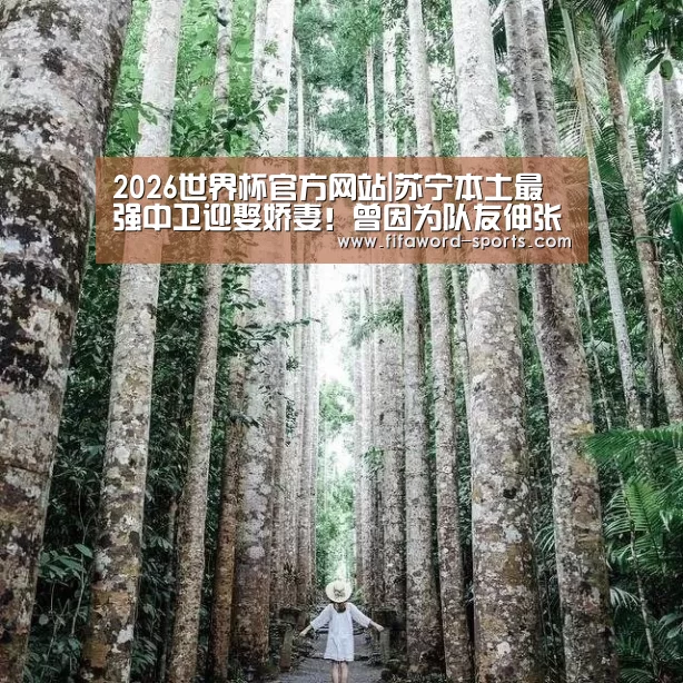 2026世界杯官方网站|苏宁本土最强中卫迎娶娇妻!曾因为队友伸张正义被足协除名(图1) 2026世界杯官方网站