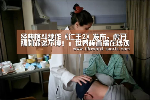 经典格斗续作《仁王2》发布,虎牙福利派送不停!:世界杯直播在线观看(图2) 2026世界杯