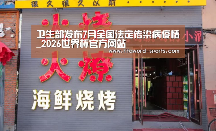 卫生部发布7月全国法定传染病疫情_2026世界杯官方网站(图3) 2026世界杯